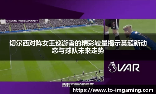 切尔西对阵女王巡游者的精彩较量揭示英超新动态与球队未来走势